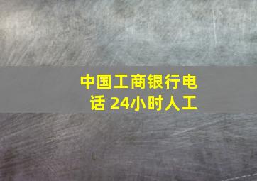 中国工商银行电话 24小时人工